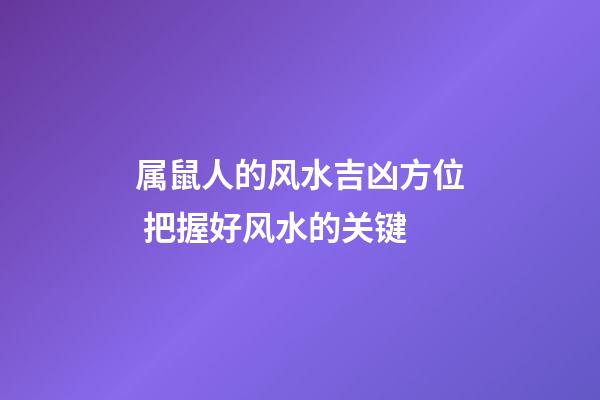 属鼠人的风水吉凶方位 把握好风水的关键